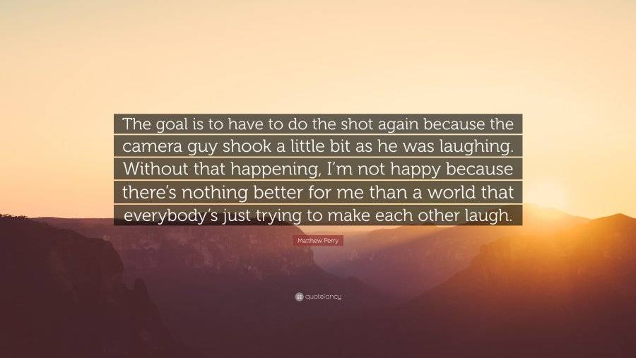 1054284-Matthew-Perry-Quote-The-goal-is-to-have-to-do-the-shot-again.jpg