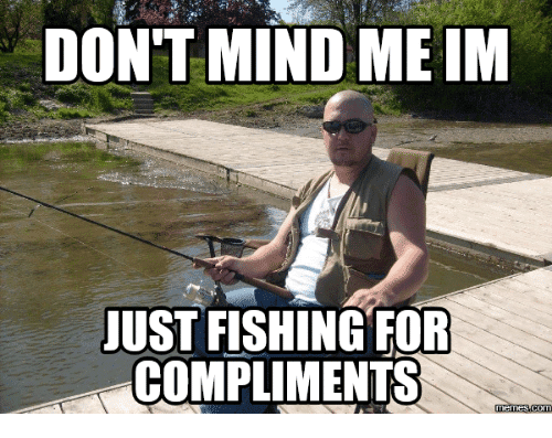 dont-mindme-im-just-fishing-for-compliments-memes-com-16167776.png