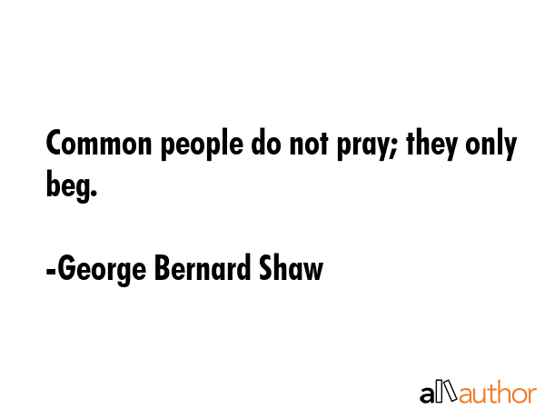 george-bernard-shaw-quote-common-people-do-not-pray-they.gif