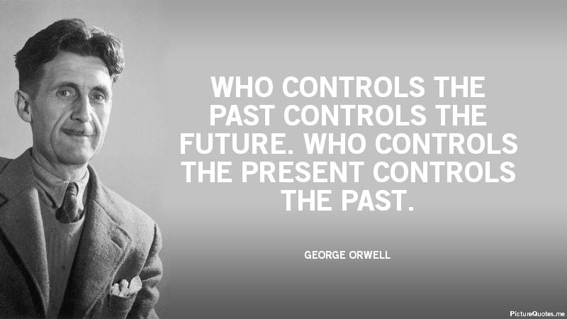 george_orwell_quote_who_controls_the_past_controls_the_future_who_controls_the_present_control...jpg