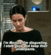 i'm-monica.-im-disgusting.i-stalk-guys-and-keep-theirunderpants.-person.gif