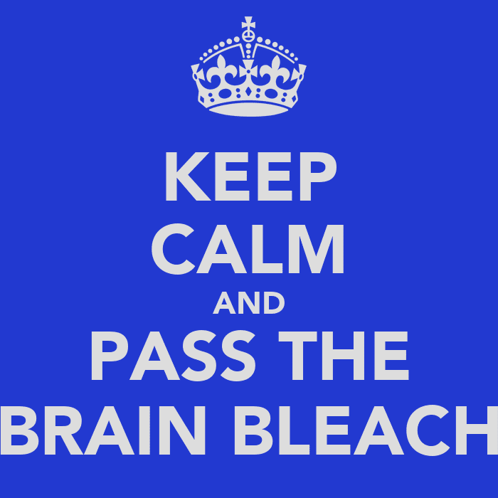 keep-calm-and-pass-the-brain-bleach.png