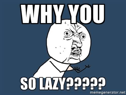 Why-You-So-Lazy-Funny-Lazy-Memes.jpg
